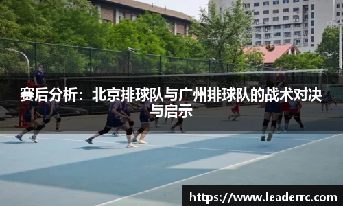 赛后分析:北京排球队与广州排球队的战术对决与启示