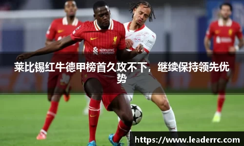莱比锡红牛德甲榜首久攻不下，继续保持领先优势