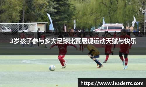 3岁孩子参与多大足球比赛展现运动天赋与快乐