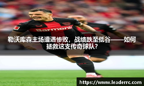 勒沃库森主场遭遇惨败，战绩跌至低谷——如何拯救这支传奇球队？
