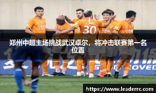 郑州中超主场挑战武汉卓尔，将冲击联赛第一名位置