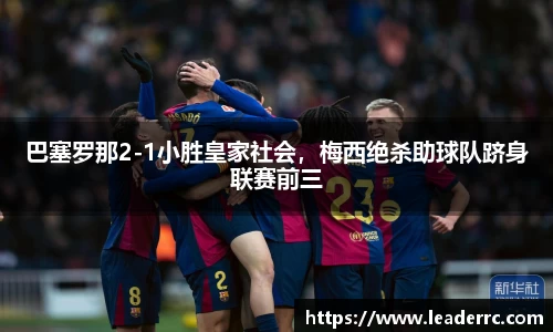 巴塞罗那2-1小胜皇家社会，梅西绝杀助球队跻身联赛前三