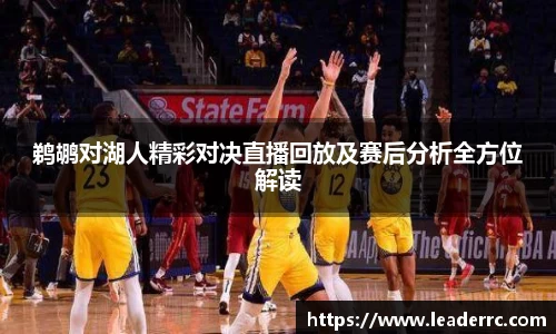 鹈鹕对湖人精彩对决直播回放及赛后分析全方位解读
