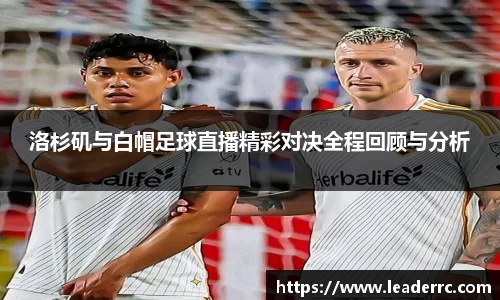 洛杉矶与白帽足球直播精彩对决全程回顾与分析