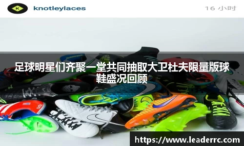 足球明星们齐聚一堂共同抽取大卫杜夫限量版球鞋盛况回顾