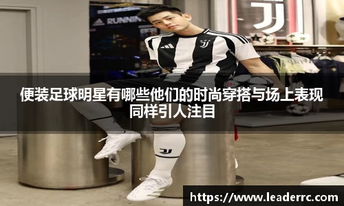 便装足球明星有哪些他们的时尚穿搭与场上表现同样引人注目