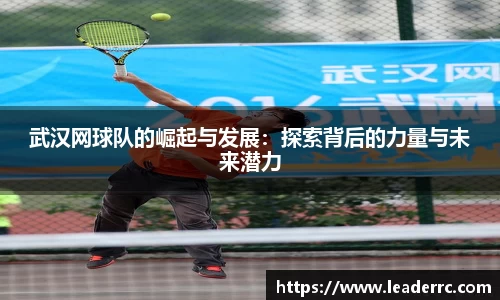 武汉网球队的崛起与发展：探索背后的力量与未来潜力