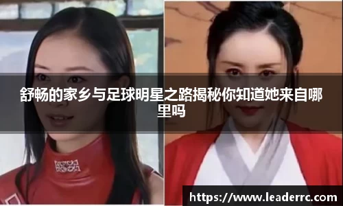 舒畅的家乡与足球明星之路揭秘你知道她来自哪里吗