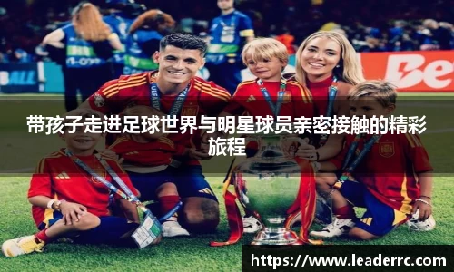 带孩子走进足球世界与明星球员亲密接触的精彩旅程